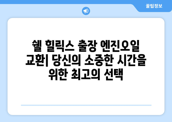 출장 엔진오일 교환의 편리함, 쉘 힐릭스가 선사하는 새로운 서비스 | 쉘 힐릭스, 엔진오일 교환, 출장 서비스, 편리함,