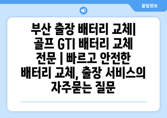 부산 출장 배터리 교체| 골프 GTI 배터리 교체 전문 | 빠르고 안전한 배터리 교체, 출장 서비스