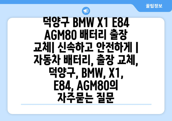 덕양구 BMW X1 E84 AGM80 배터리 출장 교체| 신속하고 안전하게 | 자동차 배터리, 출장 교체, 덕양구, BMW, X1, E84, AGM80