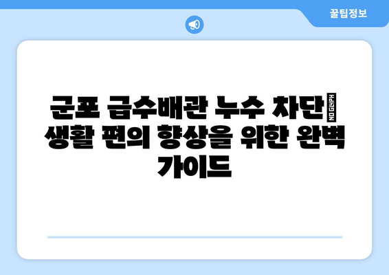 군포 급수배관 누수 차단| 생활 편의 향상을 위한 완벽 가이드 | 누수, 급수, 배관, 수리, 군포