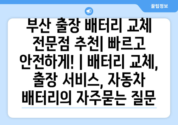 부산 출장 배터리 교체 전문점 추천| 빠르고 안전하게! | 배터리 교체, 출장 서비스, 자동차 배터리