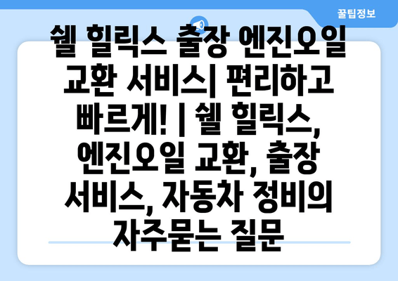 쉘 힐릭스 출장 엔진오일 교환 서비스| 편리하고 빠르게! | 쉘 힐릭스, 엔진오일 교환, 출장 서비스, 자동차 정비