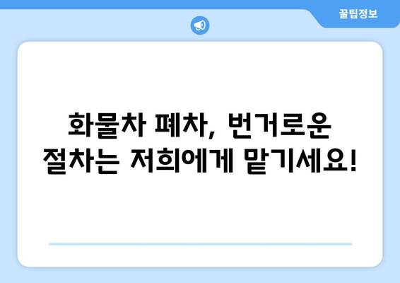 화물차 당일 말소, 진해폐차장의 신속한 출장 견인 서비스| 빠르고 편리하게 해결하세요! | 화물차 폐차, 당일 처리, 출장 견인, 진해 폐차장