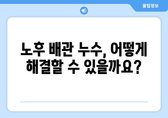 동작구 노후 냉수배관 누수, 현장 방문으로 해결하세요! | 누수 원인 분석, 보수 방법, 비용 안내