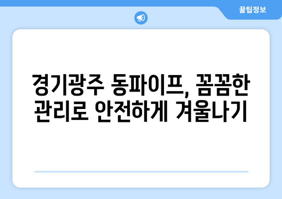 경기광주 동파이프 급수배관 누수 차단 및 보수 완벽 가이드 | 동파 방지, 누수 해결, 배관 수리, 겨울철 관리