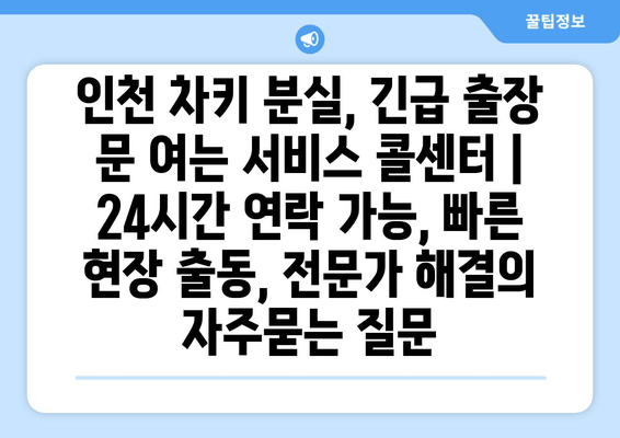 인천 차키 분실, 긴급 출장 문 여는 서비스 콜센터 | 24시간 연락 가능, 빠른 현장 출동, 전문가 해결