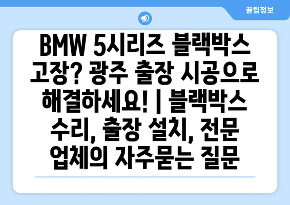 BMW 5시리즈 블랙박스 고장? 광주 출장 시공으로 해결하세요! | 블랙박스 수리, 출장 설치, 전문 업체