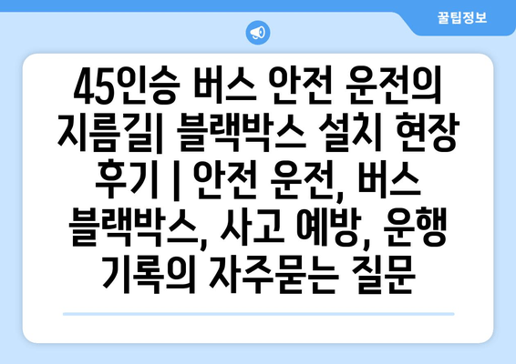 45인승 버스 안전 운전의 지름길| 블랙박스 설치 현장 후기 | 안전 운전, 버스 블랙박스, 사고 예방, 운행 기록