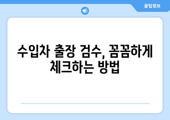 수입차 출장 검수, 겪는 어려움 해결 솔루션 | 출장 검수, 애로 사항, 전문가, 팁