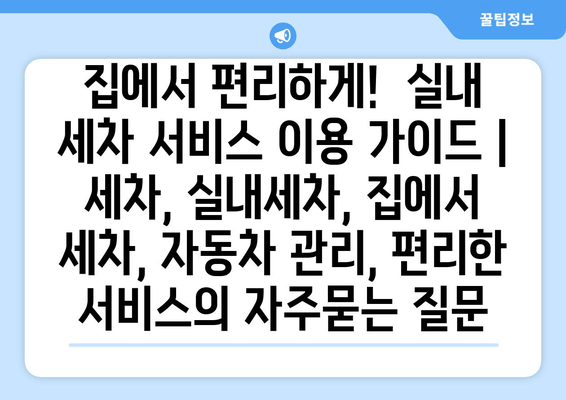 집에서 편리하게!  실내 세차 서비스 이용 가이드 |  세차, 실내세차, 집에서 세차, 자동차 관리, 편리한 서비스