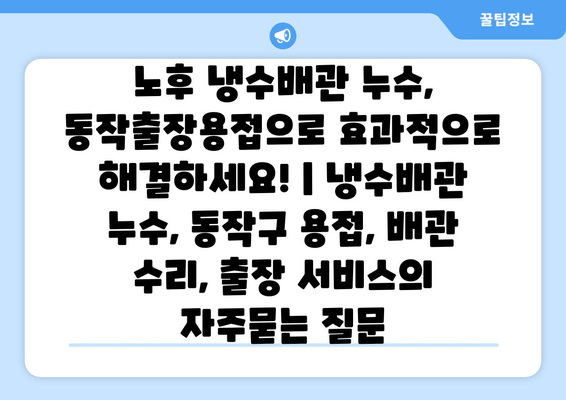 노후 냉수배관 누수, 동작출장용접으로 효과적으로 해결하세요! | 냉수배관 누수, 동작구 용접, 배관 수리, 출장 서비스