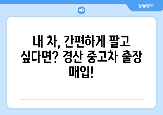 경산 중고차 출장 매입, 이렇게 하면 더욱 편리하게! | 경산, 중고차, 출장 매입, 견적, 판매