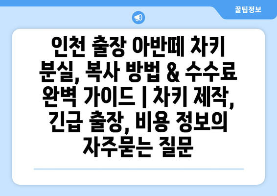 인천 출장 아반떼 차키 분실, 복사 방법 & 수수료 완벽 가이드 | 차키 제작, 긴급 출장, 비용 정보