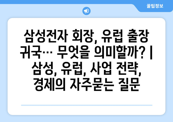 삼성전자 회장, 유럽 출장 귀국… 무엇을 의미할까? | 삼성, 유럽, 사업 전략, 경제