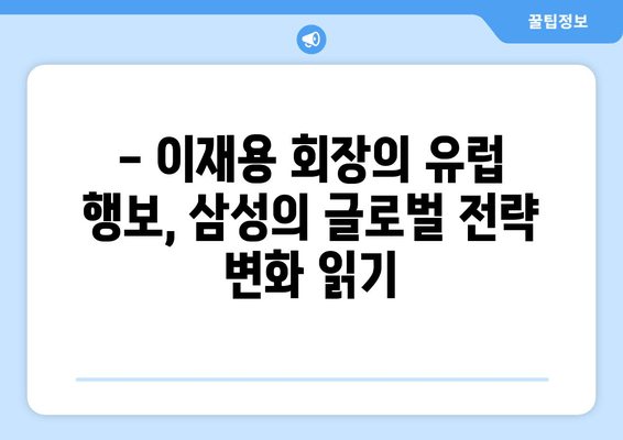 이재용 회장 "봄이 왔네요" 의미 분석| 유럽 출장 귀국 후 달라진 삼성의 행보 | 이재용, 삼성, 유럽 출장, 봄, 의미 분석, 경영 전략