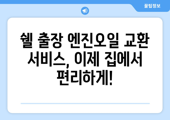 쉘 출장 엔진오일 교환 서비스 론칭|  집에서 편리하게 엔진오일 교체하세요! | 쉘, 출장 서비스, 엔진오일 교환, 자동차 정비