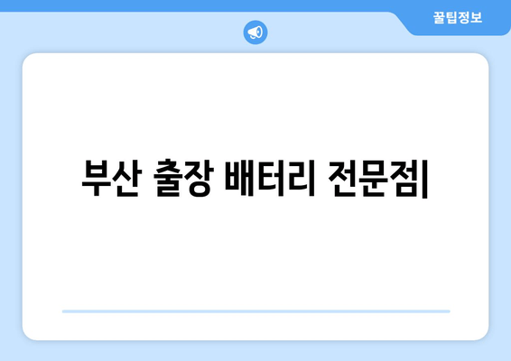 부산 출장 배터리 전문점| 안전하고 빠른 배터리 교체 서비스 | 부산, 자동차 배터리, 출장 서비스, 배터리 교체, 긴급 출동