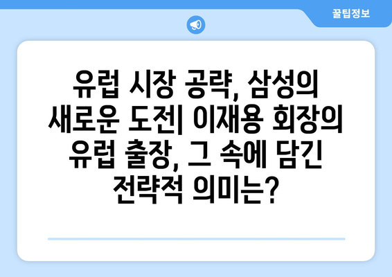 이재용 삼성전자 회장 유럽 출장, 경비 분석에서 드러나는 의미 | 삼성, 유럽 시장, 투자 전략