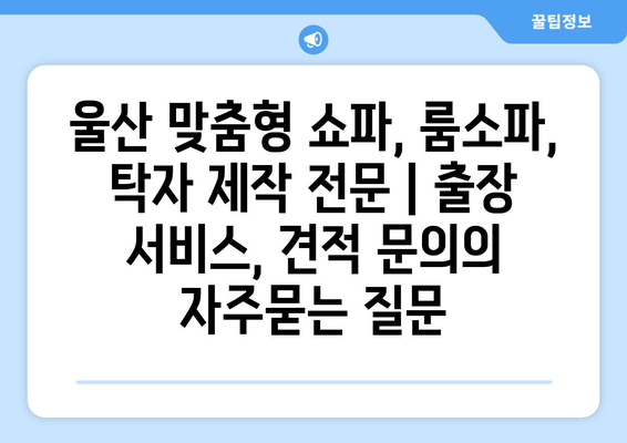 울산 맞춤형 쇼파, 룸소파, 탁자 제작 전문 | 출장 서비스, 견적 문의