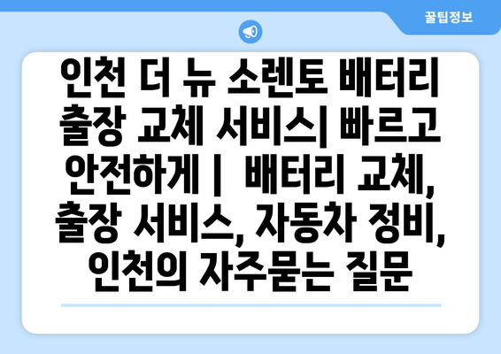 인천 더 뉴 소렌토 배터리 출장 교체 서비스| 빠르고 안전하게 |  배터리 교체, 출장 서비스, 자동차 정비, 인천