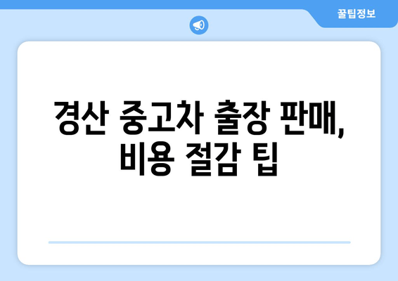 경산 중고차 출장 판매, 경비는 얼마나 들까요? | 출장 판매 비용, 경산 중고차 시장, 판매 가이드