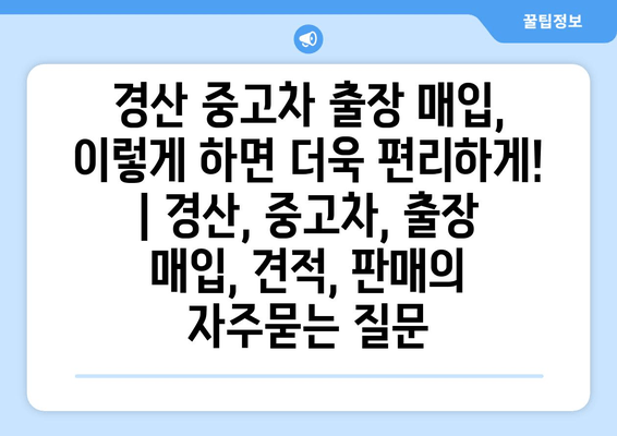 경산 중고차 출장 매입, 이렇게 하면 더욱 편리하게! | 경산, 중고차, 출장 매입, 견적, 판매