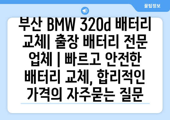 부산 BMW 320d 배터리 교체| 출장 배터리 전문 업체 | 빠르고 안전한 배터리 교체, 합리적인 가격