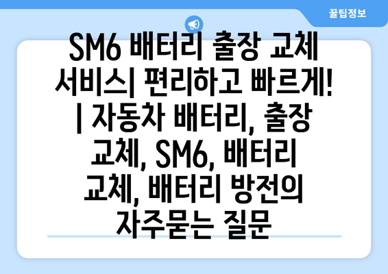 SM6 배터리 출장 교체 서비스| 편리하고 빠르게! | 자동차 배터리, 출장 교체, SM6, 배터리 교체, 배터리 방전