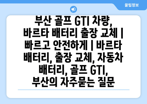 부산 골프 GTI 차량, 바르타 배터리 출장 교체 | 빠르고 안전하게 | 바르타 배터리, 출장 교체, 자동차 배터리, 골프 GTI, 부산