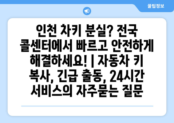 인천 차키 분실? 전국 콜센터에서 빠르고 안전하게 해결하세요! | 자동차 키 복사, 긴급 출동, 24시간 서비스