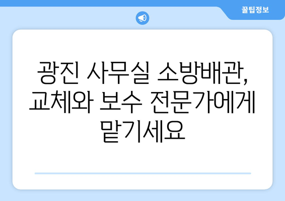 광진 사무실 소방배관 누수, 교체 및 보수 전문 업체 | 빠르고 안전한 해결책