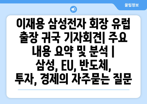 이재용 삼성전자 회장 유럽 출장 귀국 기자회견| 주요 내용 요약 및 분석 | 삼성, EU, 반도체, 투자, 경제