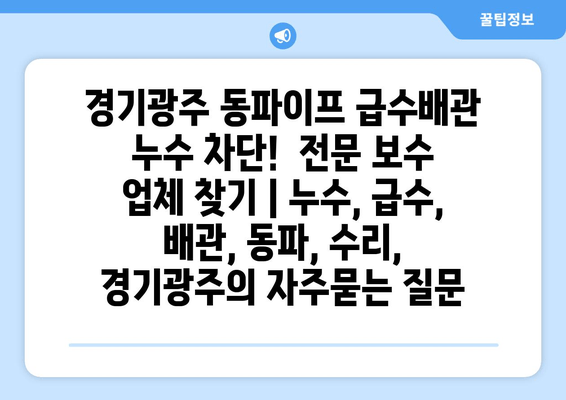 경기광주 동파이프 급수배관 누수 차단!  전문 보수 업체 찾기 | 누수, 급수, 배관, 동파, 수리,  경기광주