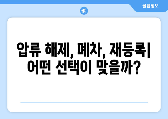 차량 압류 후 견인 및 당일 말소| 절차, 비용, 주의 사항 총정리 | 압류 해제, 폐차, 자동차 등록