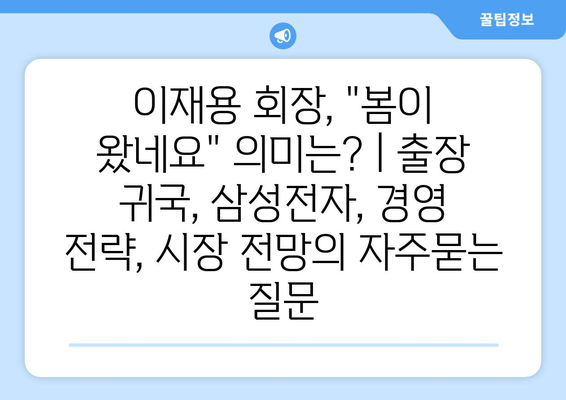 이재용 회장, "봄이 왔네요" 의미는? | 출장 귀국, 삼성전자, 경영 전략, 시장 전망