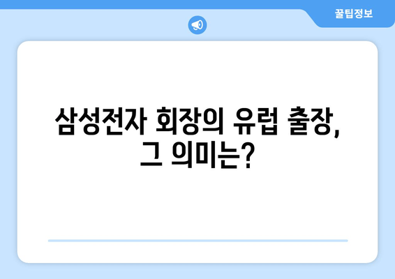 삼성전자 회장, 유럽 출장 귀국… 무엇을 의미할까? | 삼성, 유럽, 사업 전략, 경제