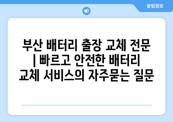 부산 배터리 출장 교체 전문 | 빠르고 안전한 배터리 교체 서비스