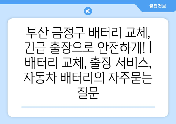 부산 금정구 배터리 교체, 긴급 출장으로 안전하게! | 배터리 교체, 출장 서비스, 자동차 배터리