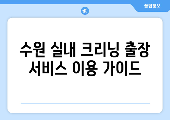 수원 실내 크리닝 출장 서비스 이용 가이드| 꼼꼼한 업체 선택부터 후기까지 | 수원, 실내 청소, 출장 서비스, 가이드, 후기