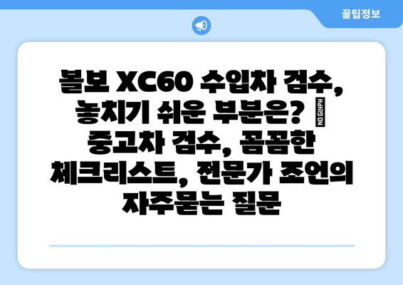 볼보 XC60 수입차 검수, 놓치기 쉬운 부분은? |  중고차 검수, 꼼꼼한 체크리스트, 전문가 조언