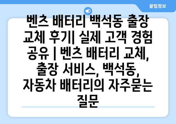 벤츠 배터리 백석동 출장 교체 후기| 실제 고객 경험 공유 | 벤츠 배터리 교체, 출장 서비스, 백석동, 자동차 배터리