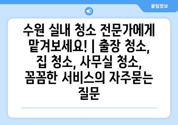 수원 실내 청소 전문가에게 맡겨보세요! | 출장 청소, 집 청소, 사무실 청소, 꼼꼼한 서비스