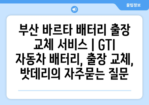 부산 바르타 배터리 출장 교체 서비스 | GTI 자동차 배터리, 출장 교체, 밧데리