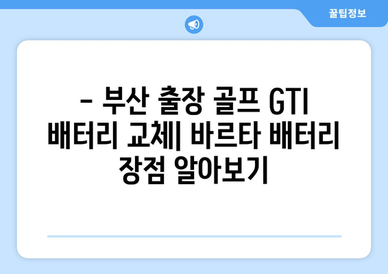 부산 출장 골프 GTI 배터리 교체| 바르타 배터리 선택 가이드 | 배터리 교체 비용, 장착, 주의사항