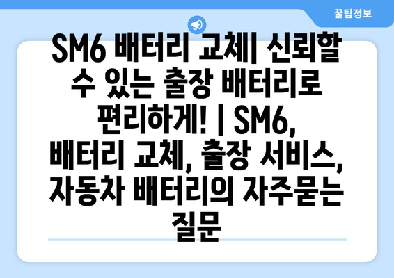 SM6 배터리 교체| 신뢰할 수 있는 출장 배터리로 편리하게! | SM6, 배터리 교체, 출장 서비스, 자동차 배터리