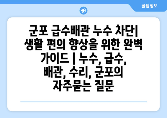 군포 급수배관 누수 차단| 생활 편의 향상을 위한 완벽 가이드 | 누수, 급수, 배관, 수리, 군포