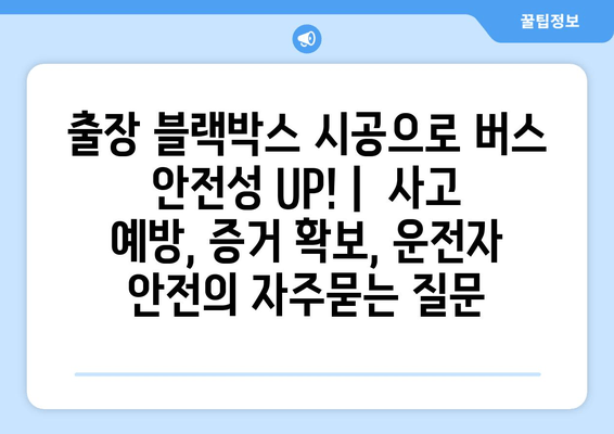 출장 블랙박스 시공으로 버스 안전성 UP! |  사고 예방, 증거 확보, 운전자 안전