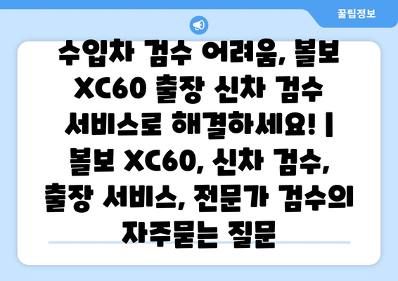 수입차 검수 어려움, 볼보 XC60 출장 신차 검수 서비스로 해결하세요! | 볼보 XC60, 신차 검수, 출장 서비스, 전문가 검수