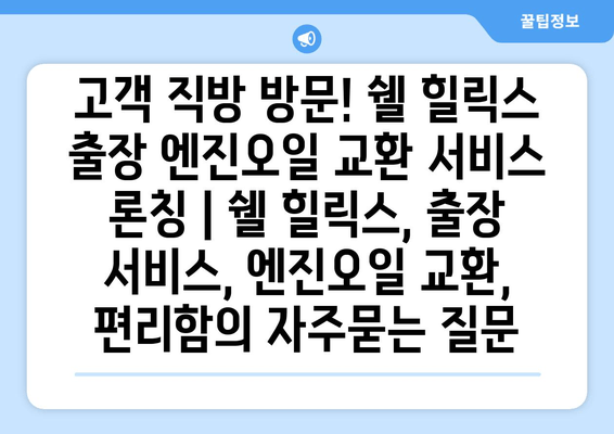 고객 직방 방문! 쉘 힐릭스 출장 엔진오일 교환 서비스 론칭 | 쉘 힐릭스, 출장 서비스, 엔진오일 교환, 편리함