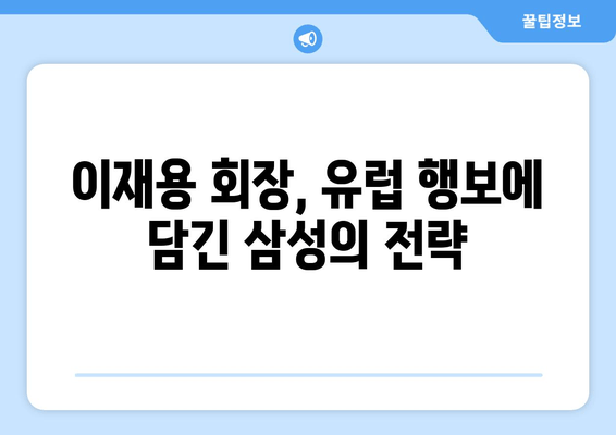 이재용 회장, 유럽 출장 후 의미심장한 발언… 무슨 의미일까? | 삼성, 반도체, EU, 경쟁